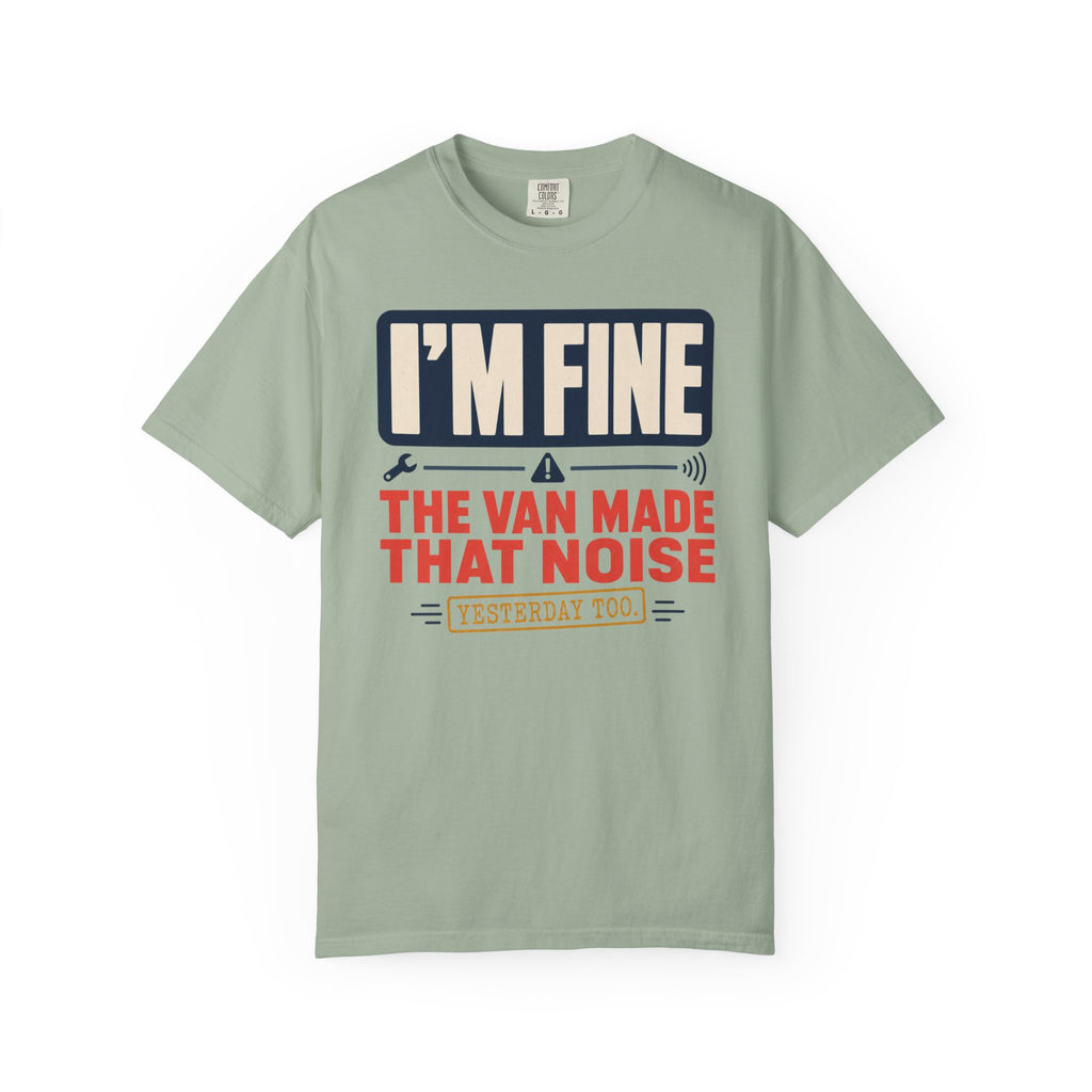 I'm Fine The Van Made That Noise Yesterday Too - T-Shirt