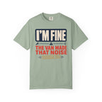 I'm Fine The Van Made That Noise Yesterday Too - T-Shirt