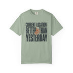 Current Location Better Than Yesterday - T-Shirt