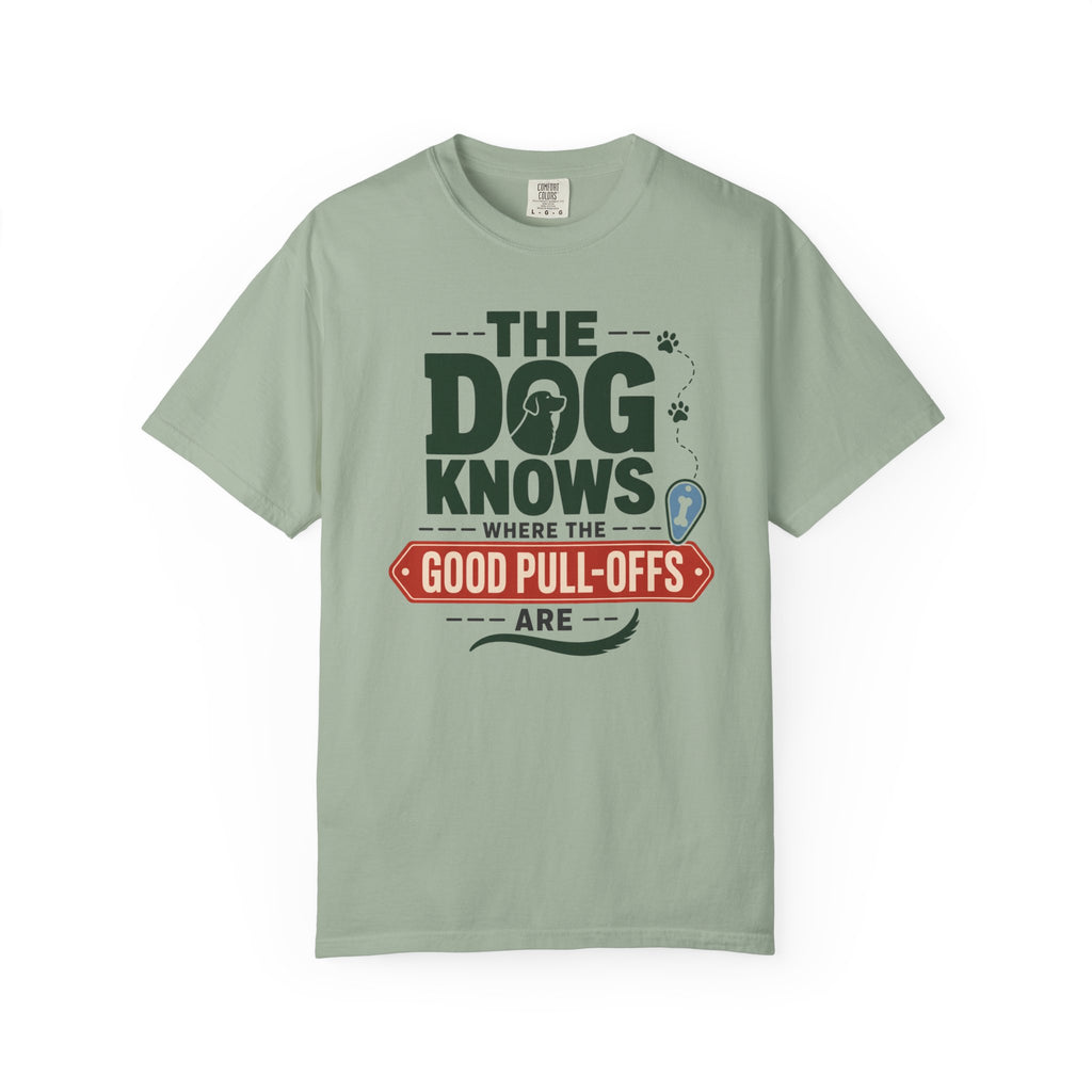 The Dog Knows Where The Good Pull Offs Are - T-Shirt