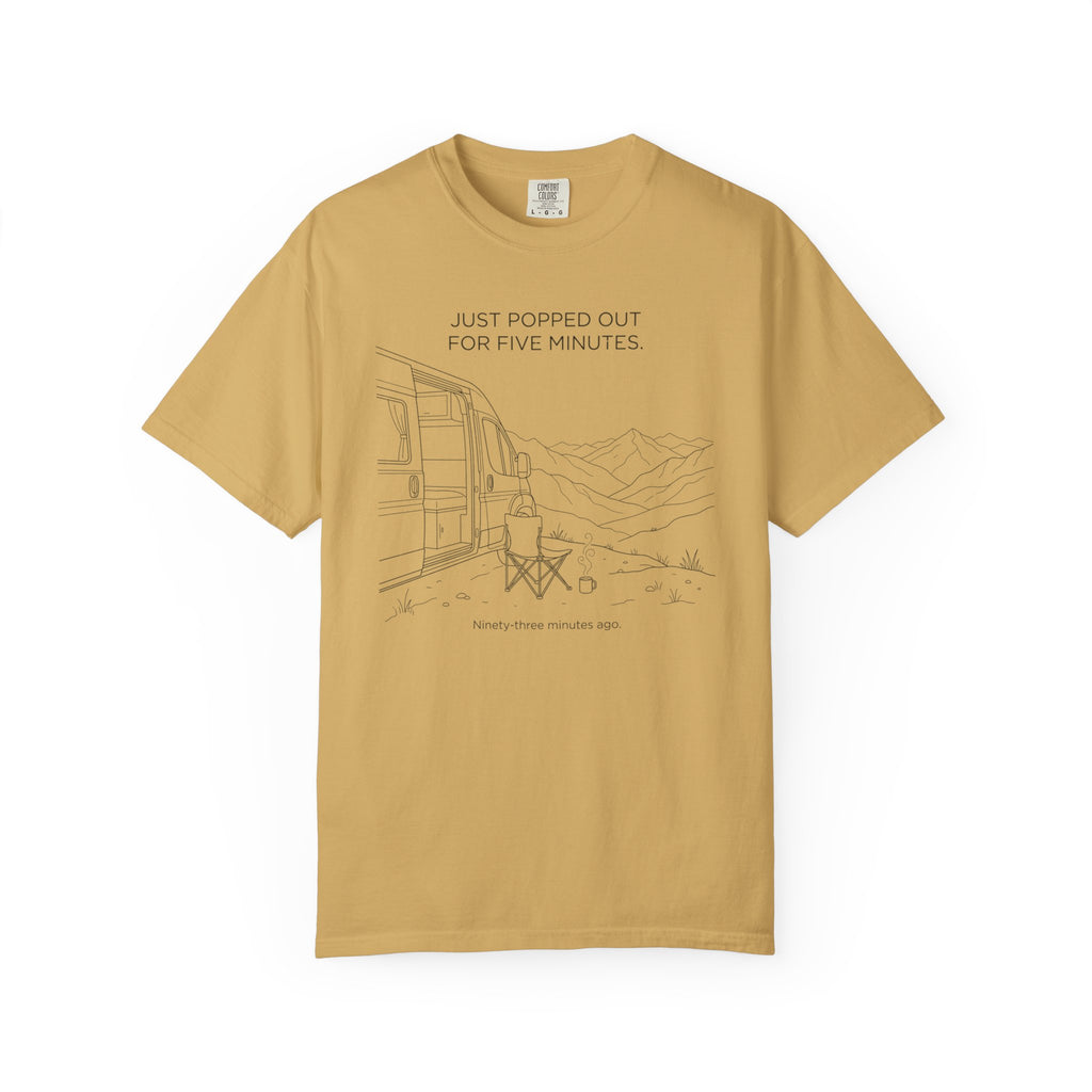 Just Popped Out For Five Minutes Ninety Three Minutes Ago - T-Shirt
