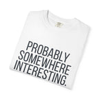 Probably Somewhere Interesting - T-Shirt