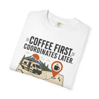 Coffee First Coordinates Later - T-Shirt
