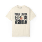 Current Location Better Than Yesterday - T-Shirt