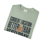 Current Location Better Than Yesterday - T-Shirt