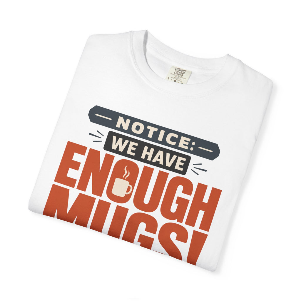 Notice We Have Enough Mugs - T-Shirt