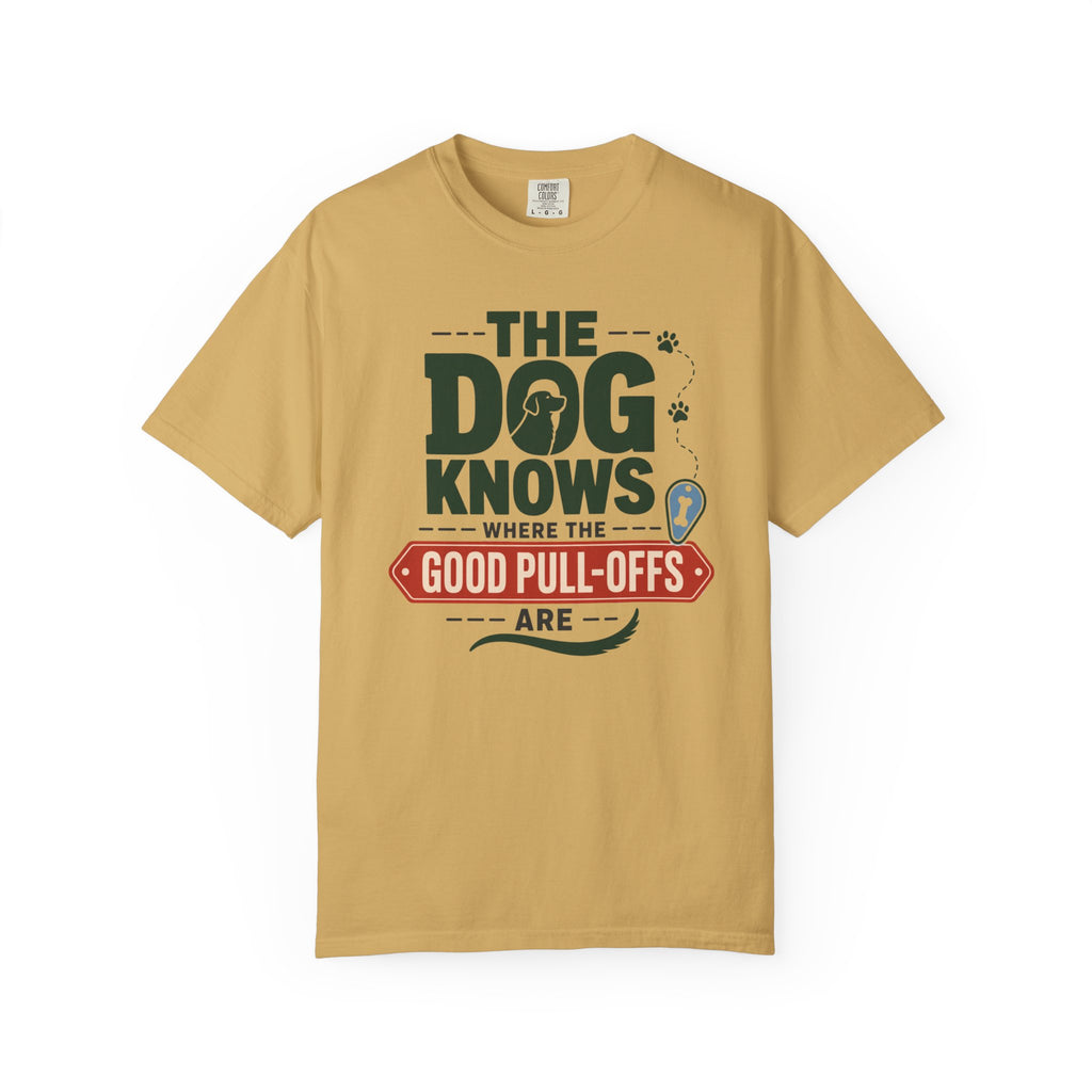 The Dog Knows Where The Good Pull Offs Are - T-Shirt