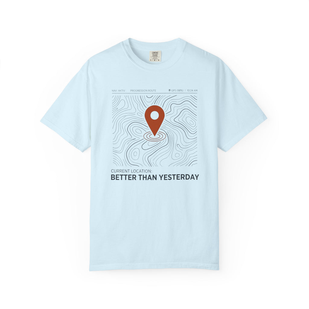 Current Location Better Than Yesterday - T-Shirt