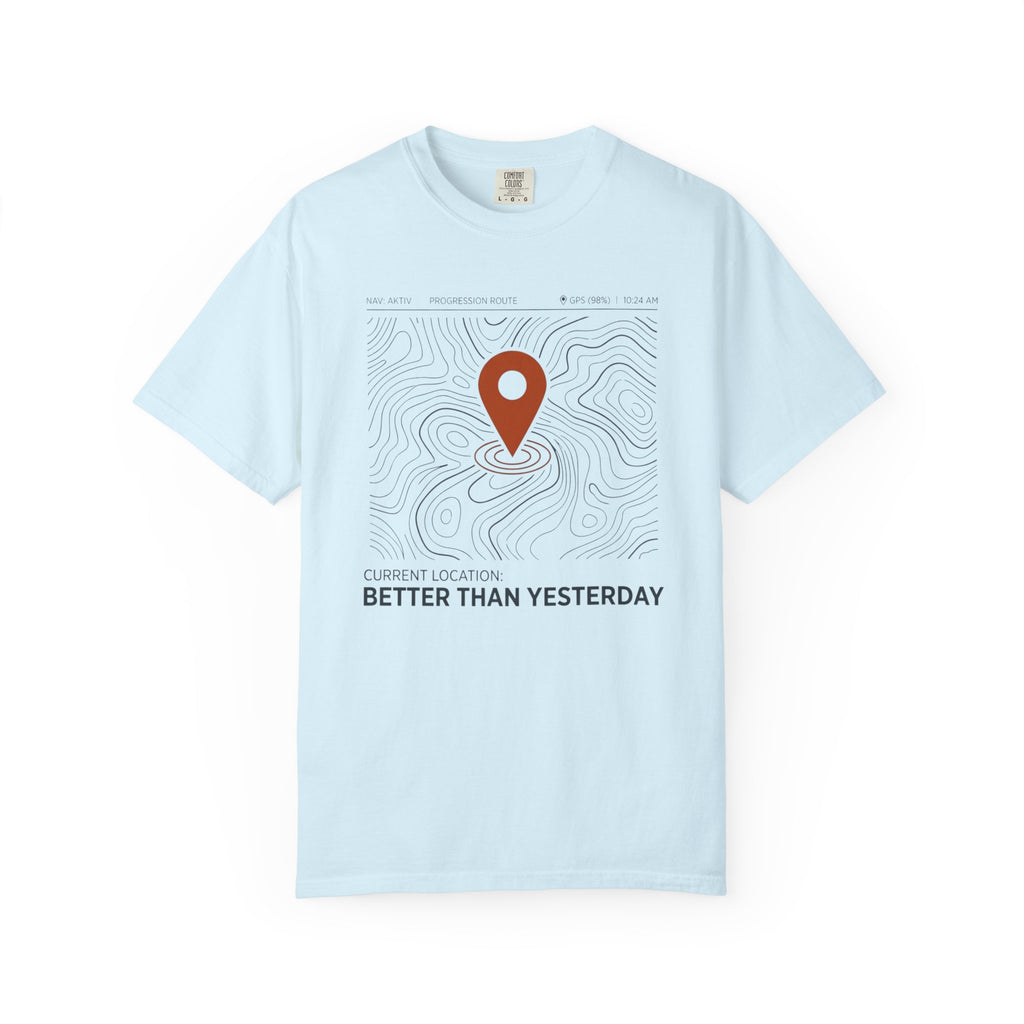 Current Location Better Than Yesterday - T-Shirt
