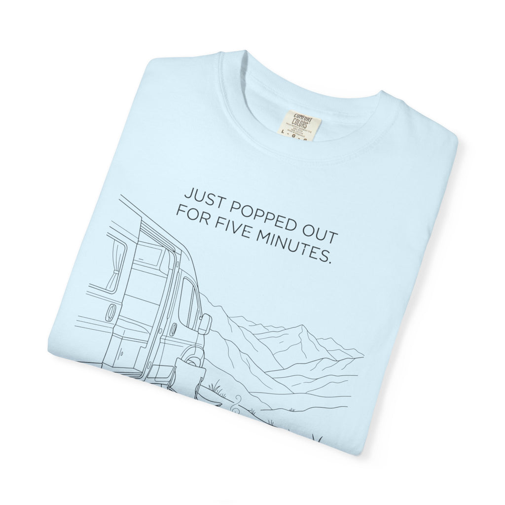 Just Popped Out For Five Minutes Ninety Three Minutes Ago - T-Shirt