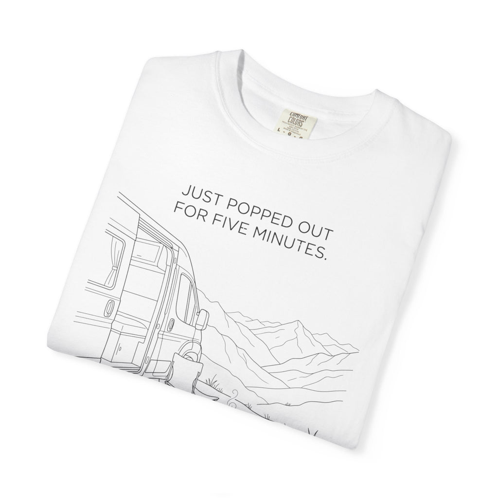 Just Popped Out For Five Minutes Ninety Three Minutes Ago - T-Shirt