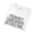 Probably Somewhere Interesting - T-Shirt