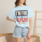 I'm Fine The Van Made That Noise Yesterday Too - T-Shirt