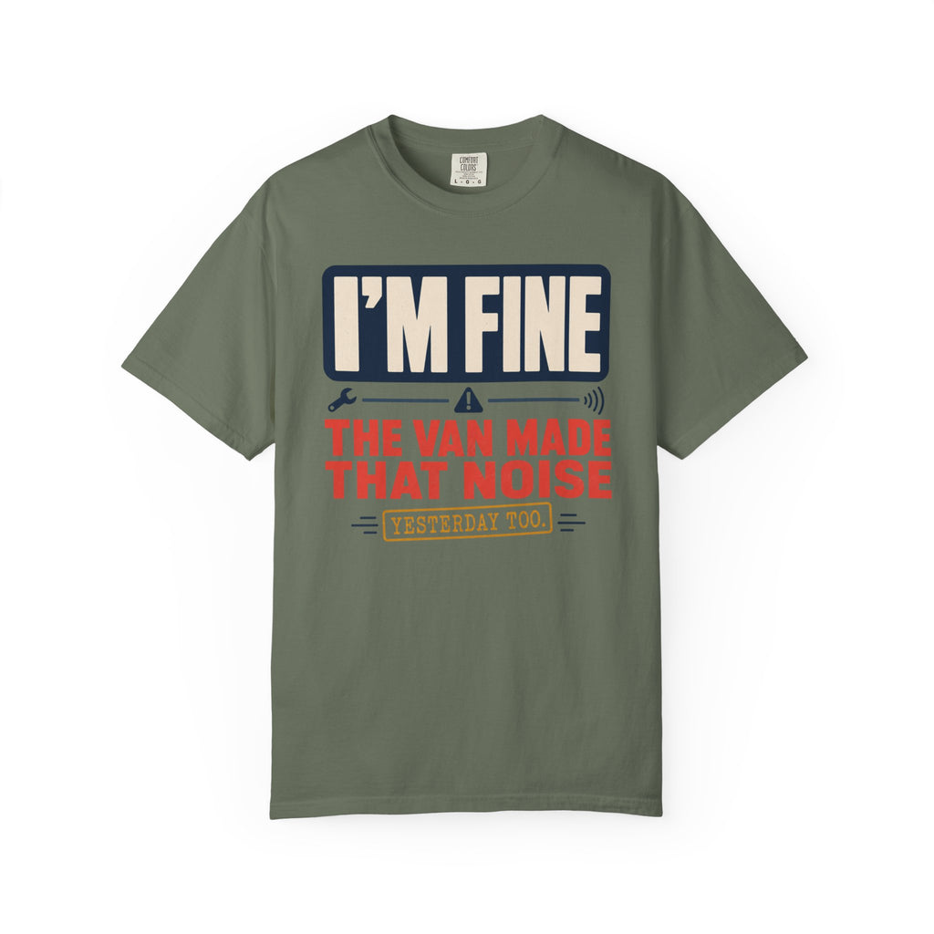 I'm Fine The Van Made That Noise Yesterday Too - T-Shirt