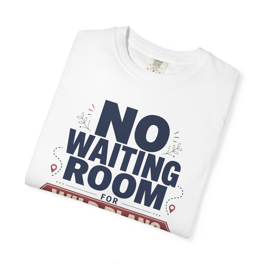 No Waiting Room For Wild Plans - T-Shirt