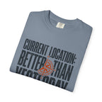 Current Location Better Than Yesterday - T-Shirt