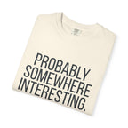 Probably Somewhere Interesting - T-Shirt