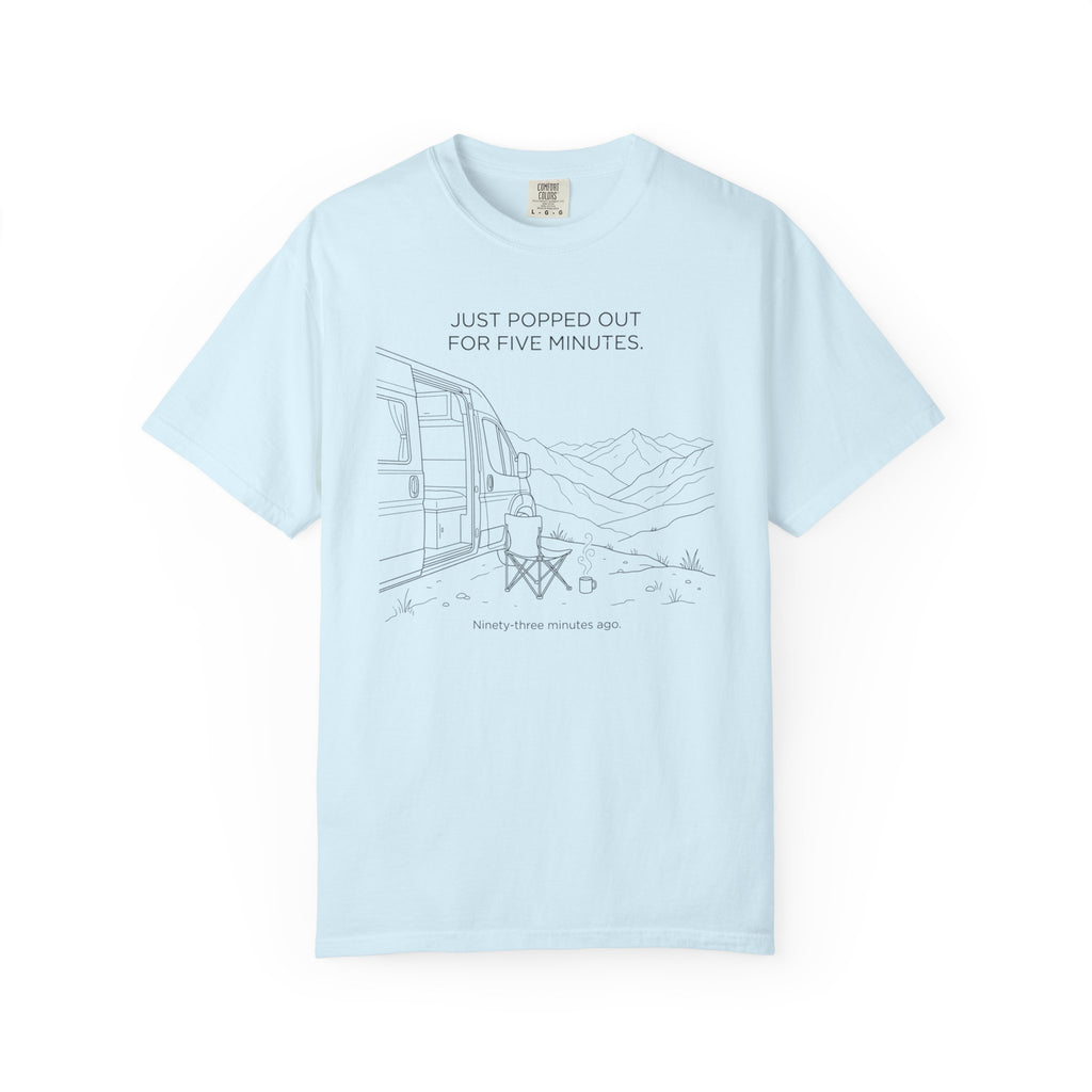 Just Popped Out For Five Minutes Ninety Three Minutes Ago - T-Shirt
