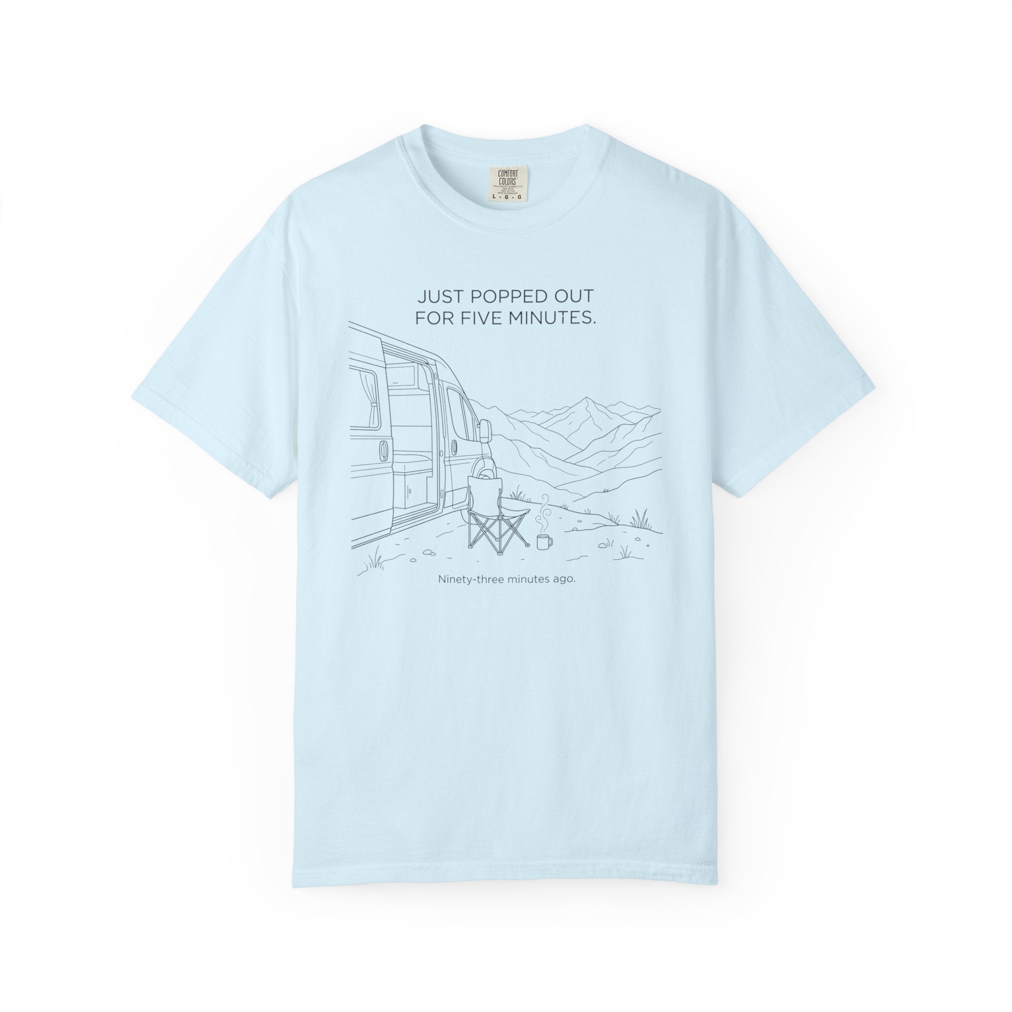 Just Popped Out For Five Minutes Ninety Three Minutes Ago - T-Shirt