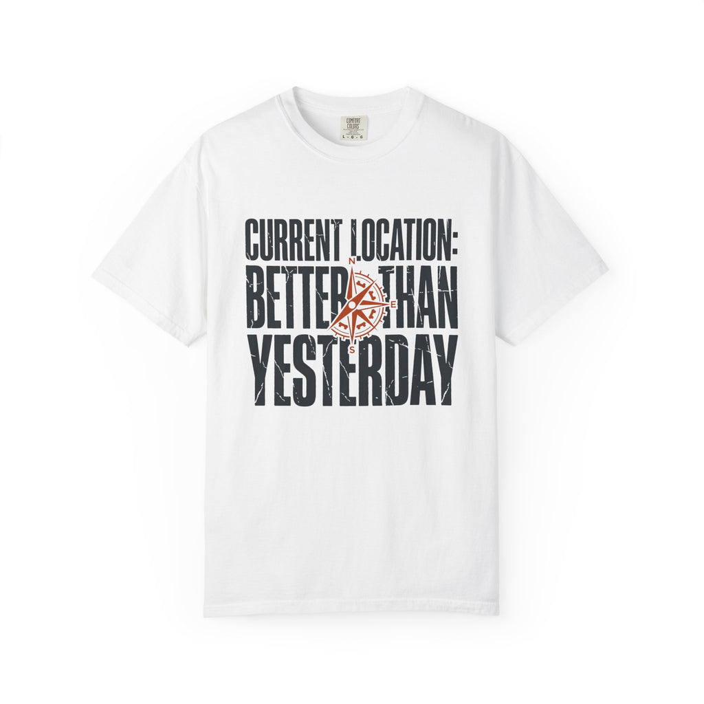 Current Location Better Than Yesterday - T-Shirt