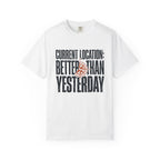 Current Location Better Than Yesterday - T-Shirt