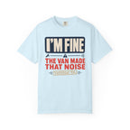 I'm Fine The Van Made That Noise Yesterday Too - T-Shirt