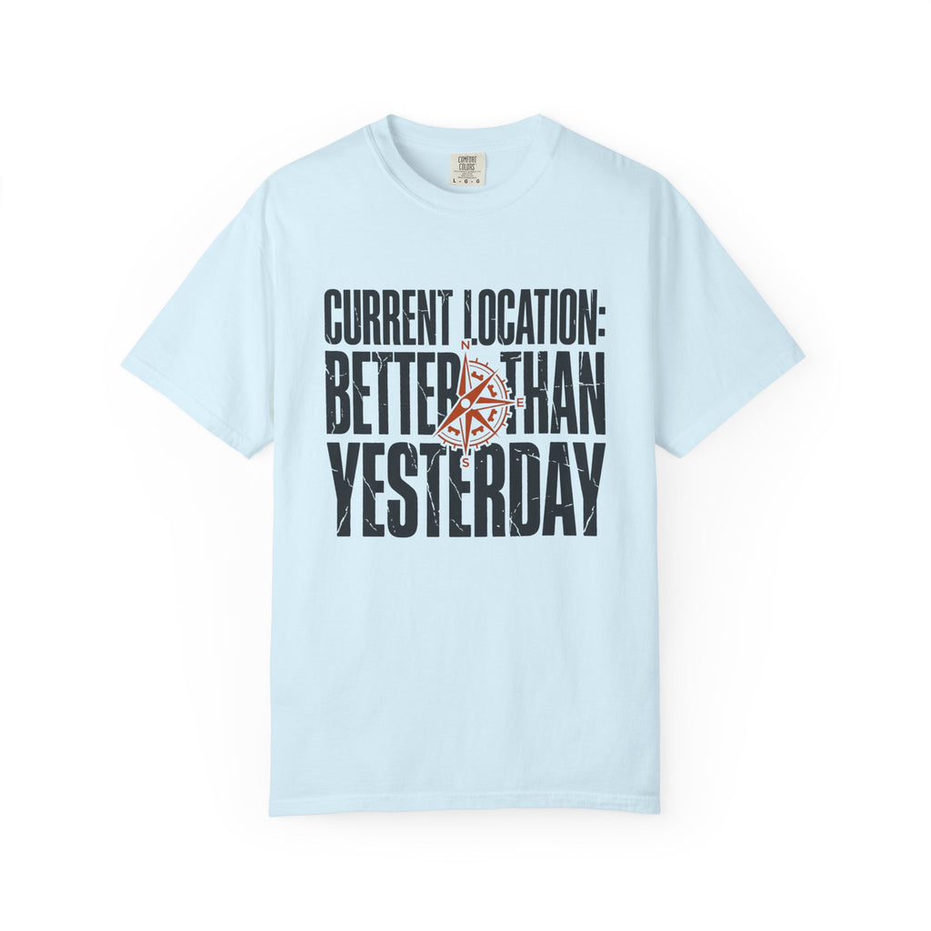 Current Location Better Than Yesterday - T-Shirt