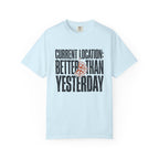 Current Location Better Than Yesterday - T-Shirt