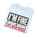 I'm Fine The Van Made That Noise Yesterday Too - T-Shirt