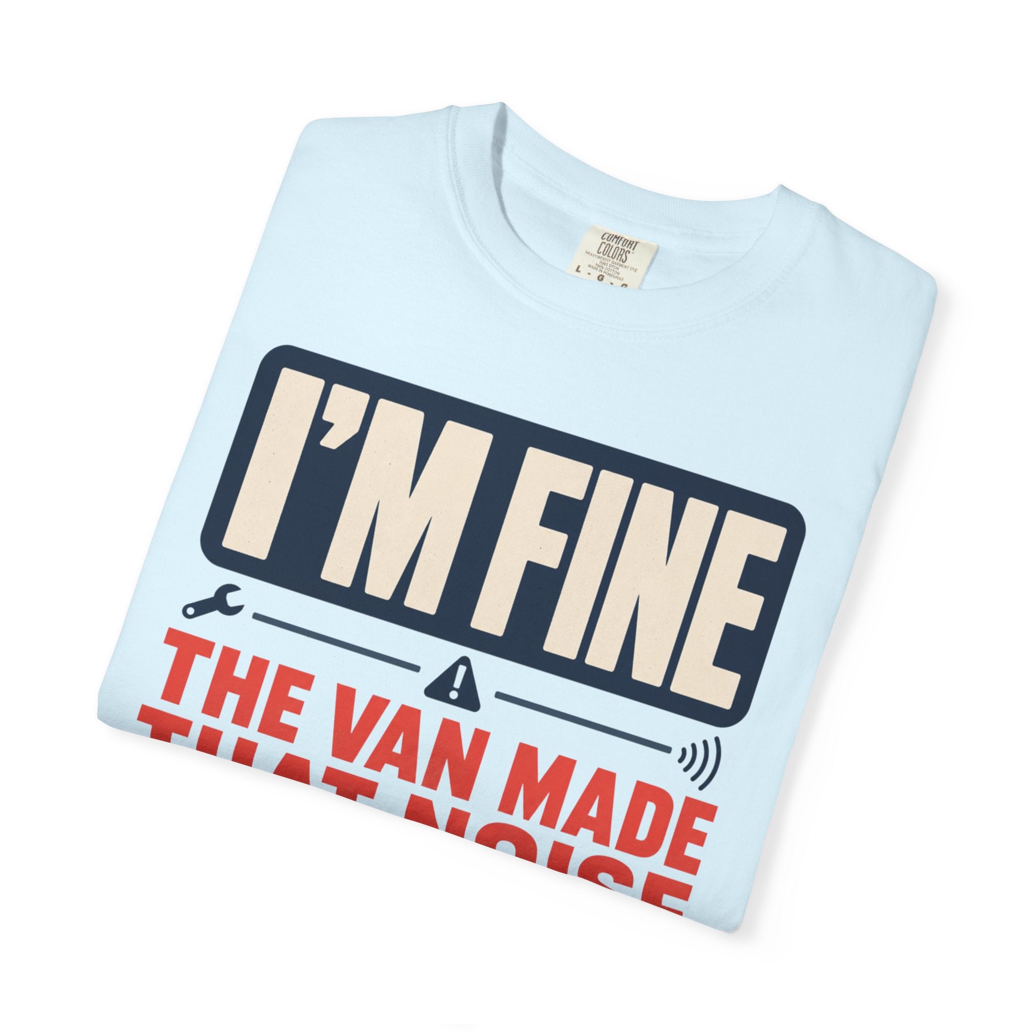 I'm Fine The Van Made That Noise Yesterday Too - T-Shirt