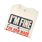 I'm Fine The Van Made That Noise Yesterday Too - T-Shirt