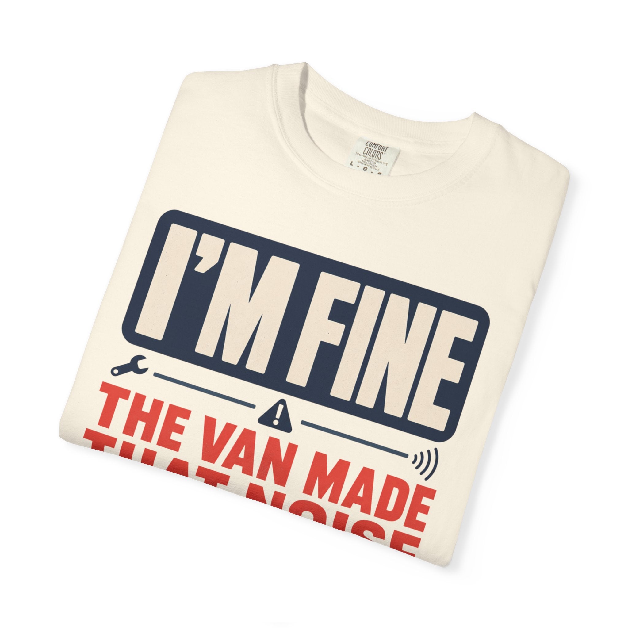 I'm Fine The Van Made That Noise Yesterday Too - T-Shirt