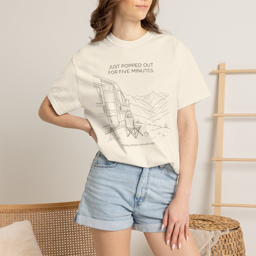 Just Popped Out For Five Minutes Ninety Three Minutes Ago - T-Shirt