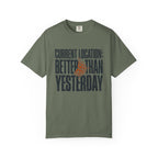 Current Location Better Than Yesterday - T-Shirt