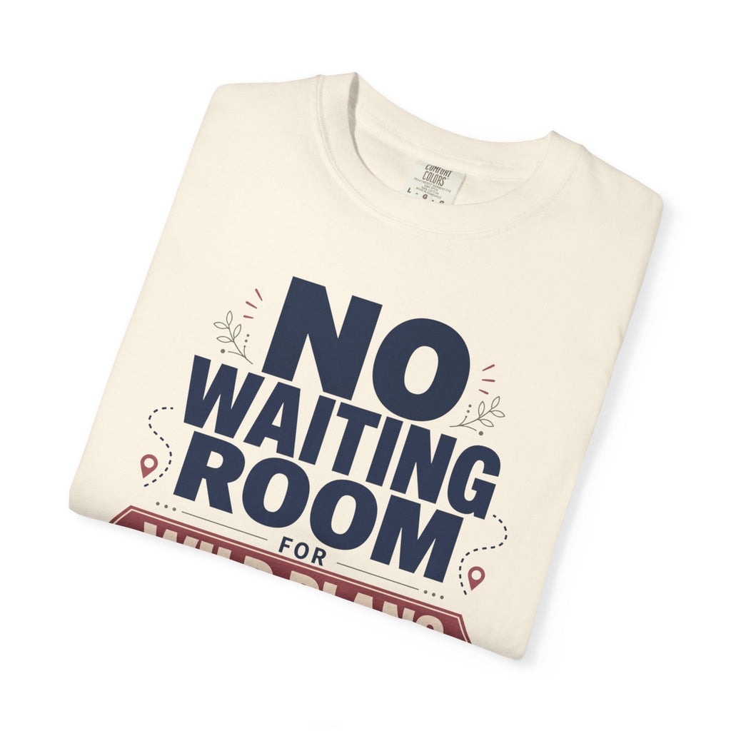 No Waiting Room For Wild Plans - T-Shirt