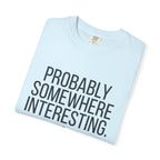 Probably Somewhere Interesting - T-Shirt