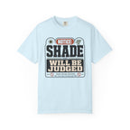 Notice Shade Will Be Judged - T-Shirt