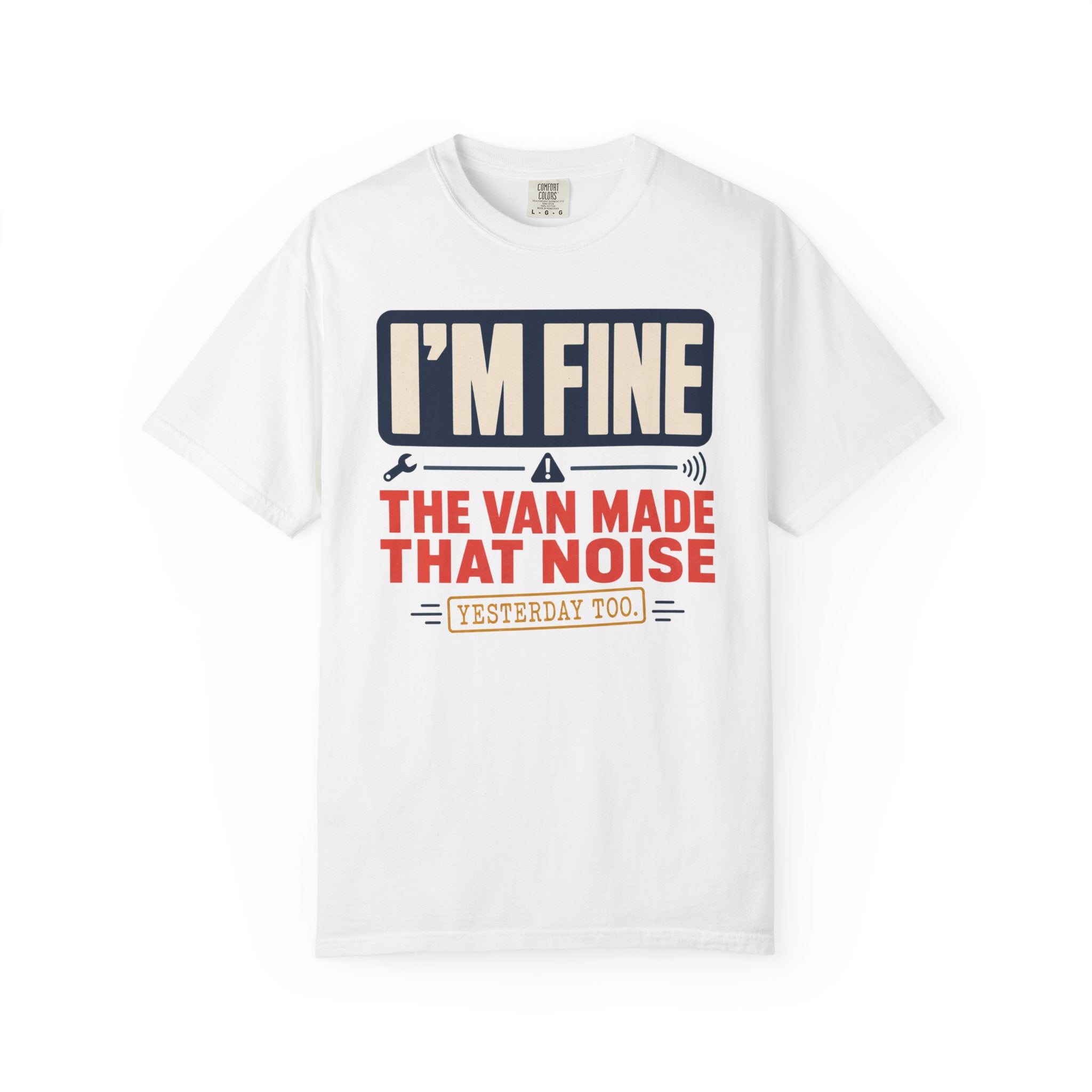 I'm Fine The Van Made That Noise Yesterday Too - T-Shirt