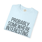 Probably Somewhere Interesting - T-Shirt