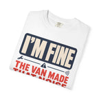 I'm Fine The Van Made That Noise Yesterday Too - T-Shirt