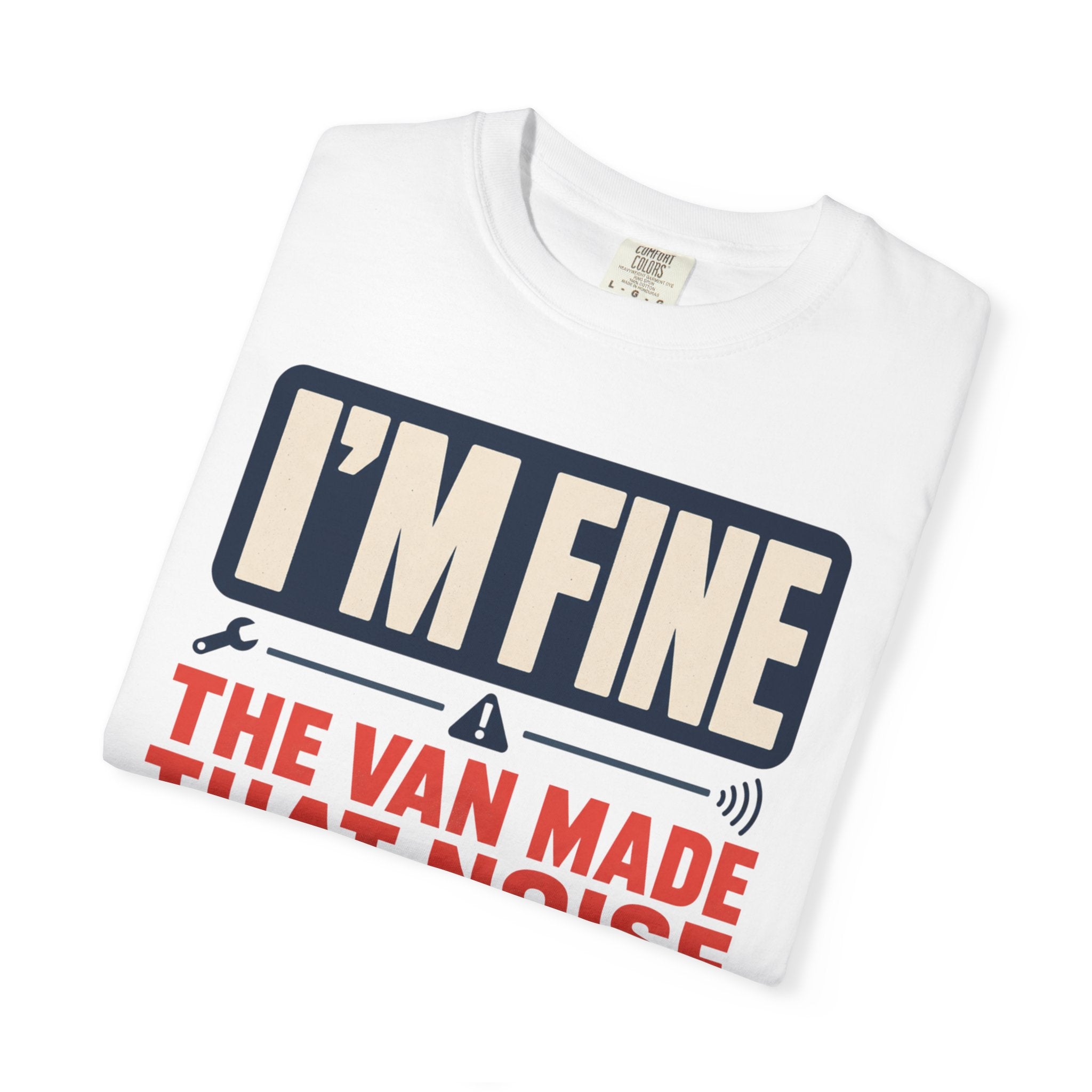 I'm Fine The Van Made That Noise Yesterday Too - T-Shirt