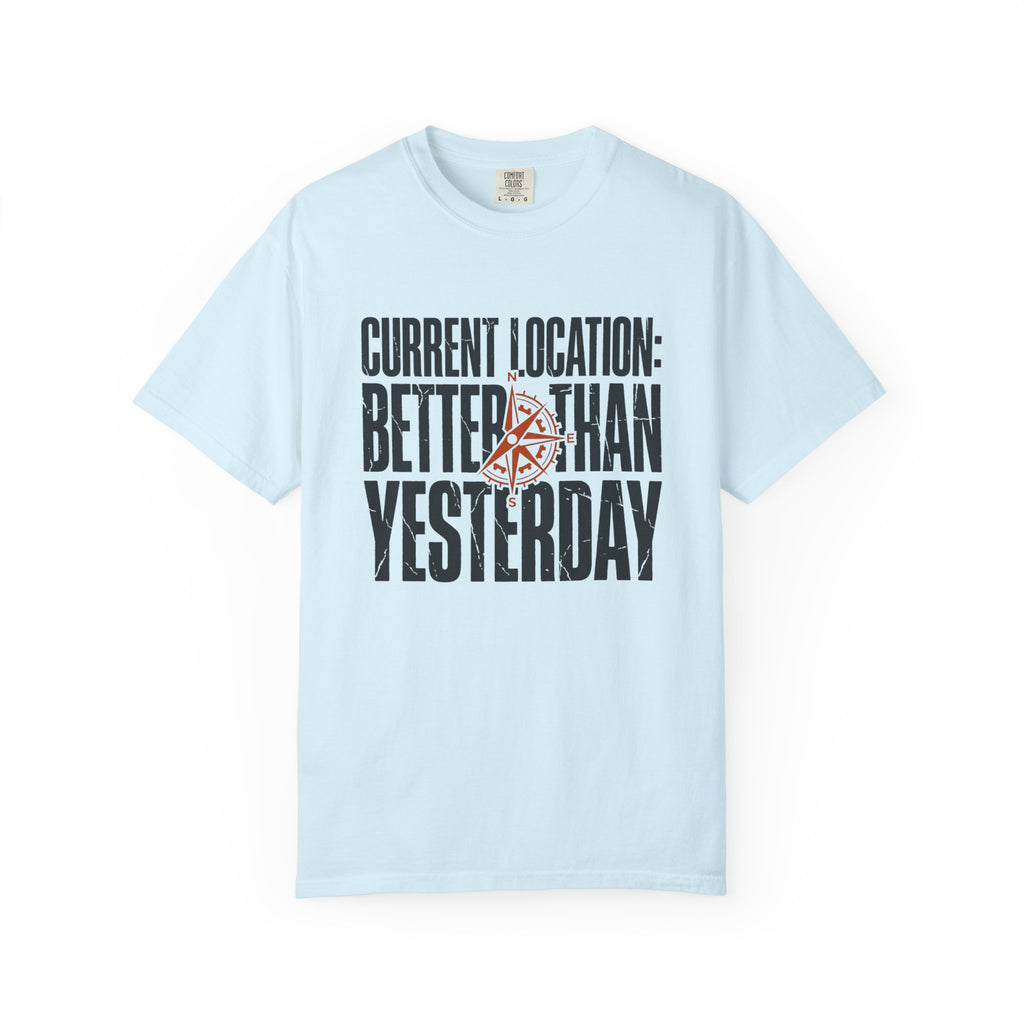 Current Location Better Than Yesterday - T-Shirt