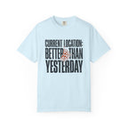 Current Location Better Than Yesterday - T-Shirt