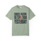 Current Location Better Than Yesterday - T-Shirt