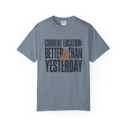 Current Location Better Than Yesterday - T-Shirt
