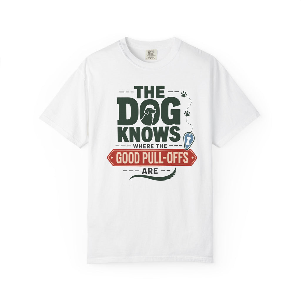 The Dog Knows Where The Good Pull Offs Are - T-Shirt