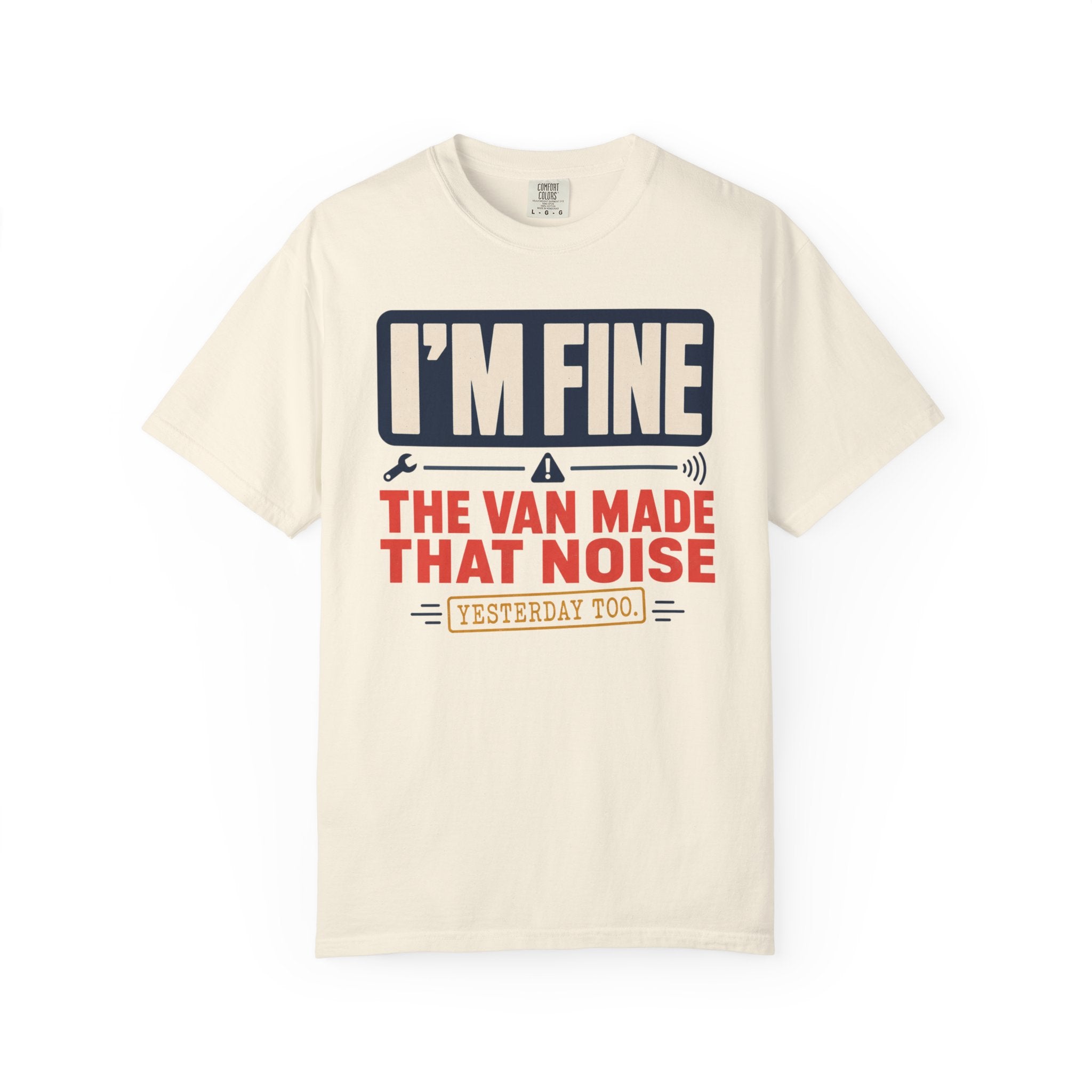 I'm Fine The Van Made That Noise Yesterday Too - T-Shirt