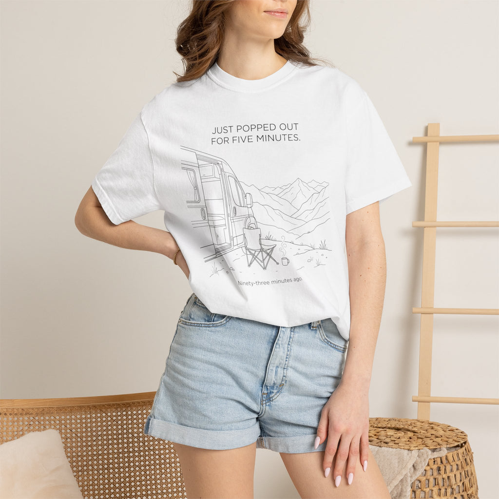 Just Popped Out For Five Minutes Ninety Three Minutes Ago - T-Shirt