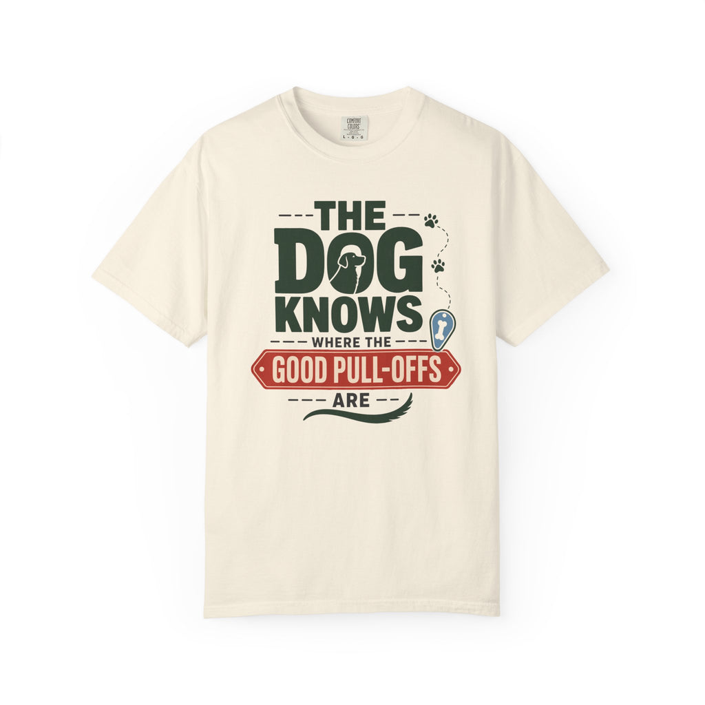 The Dog Knows Where The Good Pull Offs Are - T-Shirt
