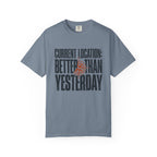 Current Location Better Than Yesterday - T-Shirt